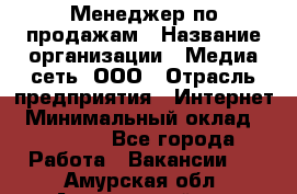 Менеджер по продажам › Название организации ­ Медиа сеть, ООО › Отрасль предприятия ­ Интернет › Минимальный оклад ­ 25 000 - Все города Работа » Вакансии   . Амурская обл.,Архаринский р-н